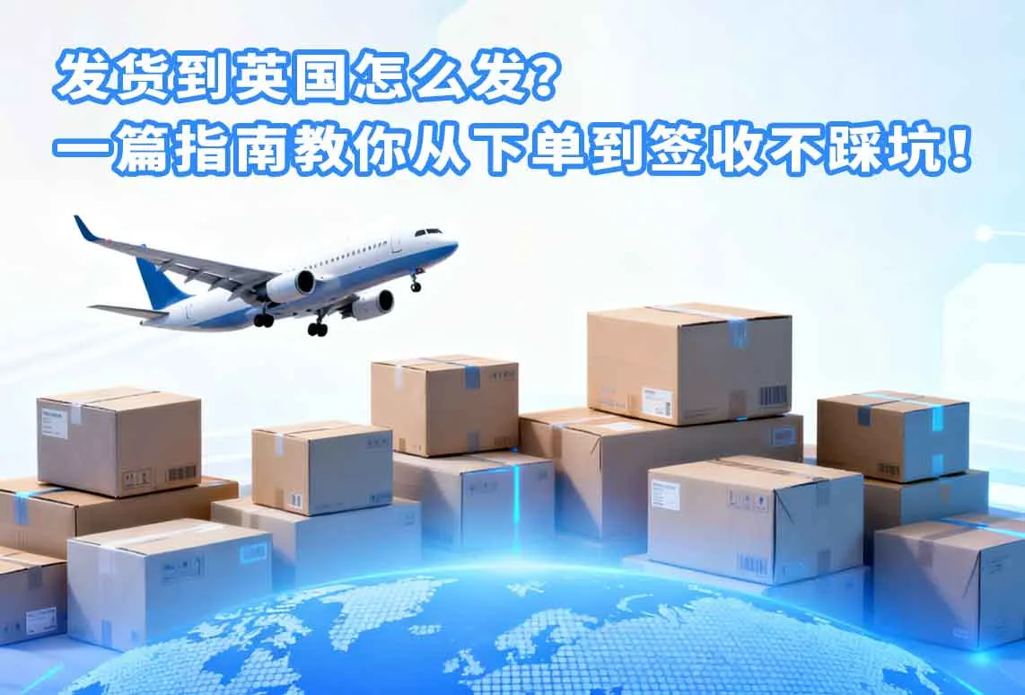 发货到英国怎么发？一篇指南教你从下单到签收不踩坑！